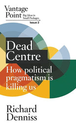 Dead Centre: How political pragmatism is killing us: Vantage Point Issue 2 cover image