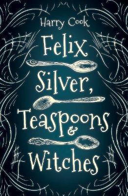 Felix Silver, Teaspoons & Witches Harry Cook 9781951954147 